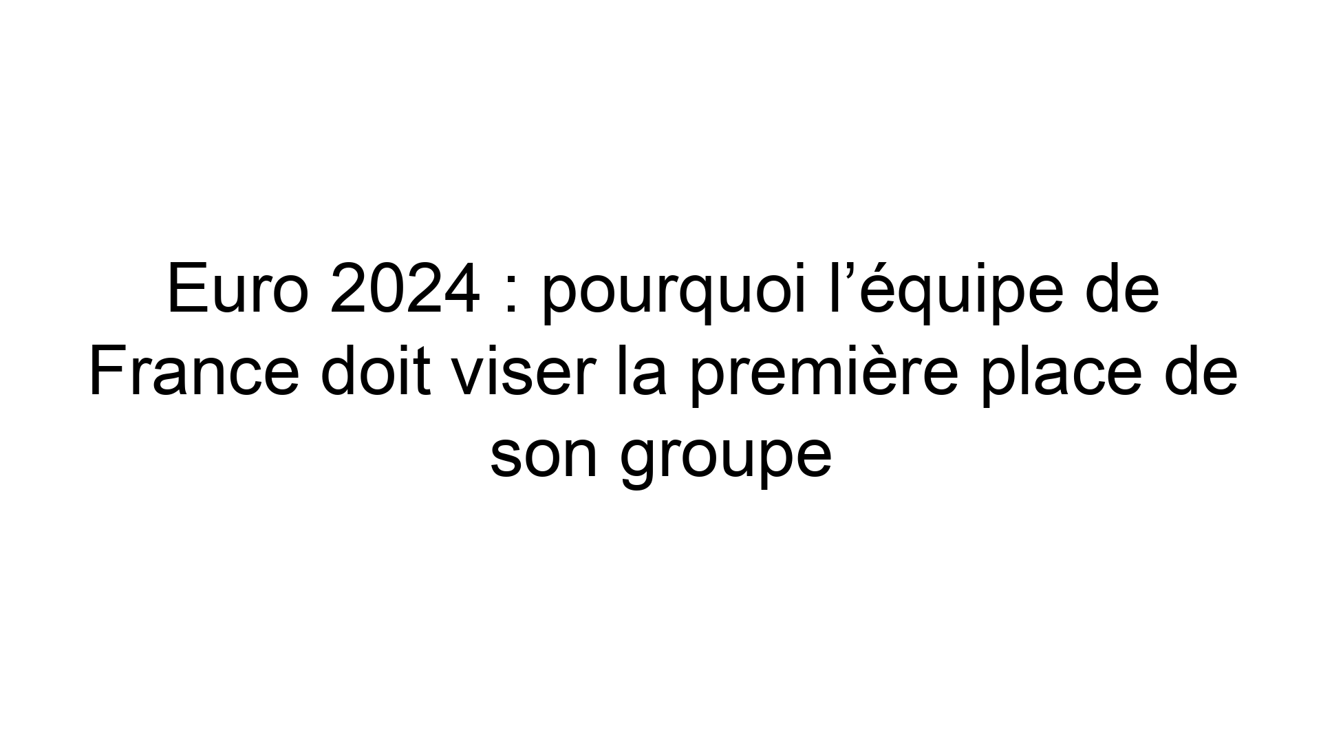 Euro 2024 pourquoi l’équipe de France doit viser la première place de